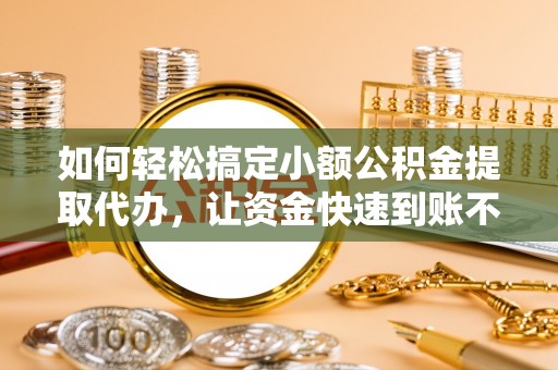 冷水滩如何轻松搞定小额公积金提取代办，让资金快速到账不是梦