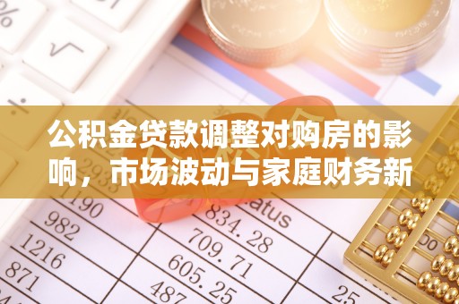 冷水滩公积金贷款调整对购房的影响，市场波动与家庭财务新趋势