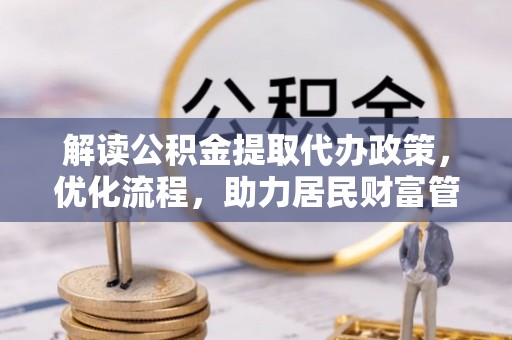 冷水滩解读公积金提取代办政策，优化流程，助力居民财富管理
