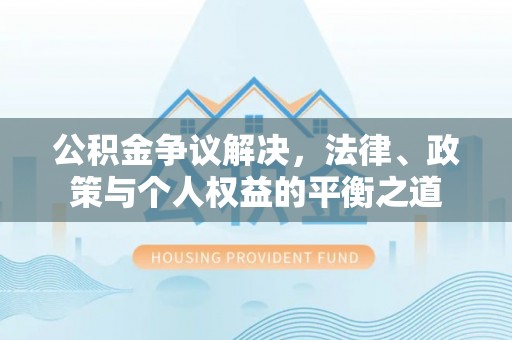 冷水滩公积金争议解决，法律、政策与个人权益的平衡之道