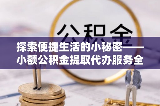 冷水滩探索便捷生活的小秘密——小额公积金提取代办服务全解析