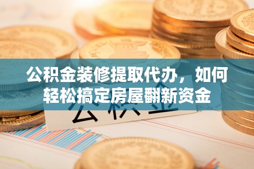 冷水滩公积金装修提取代办，如何轻松搞定房屋翻新资金