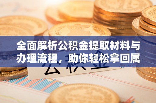 冷水滩全面解析公积金提取材料与办理流程，助你轻松拿回属于自己的钱