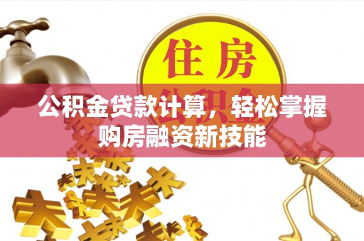 冷水滩公积金贷款计算，轻松掌握购房融资新技能