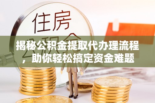 冷水滩揭秘公积金提取代办理流程，助你轻松搞定资金难题
