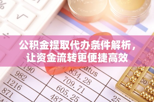 冷水滩公积金提取代办条件解析，让资金流转更便捷高效