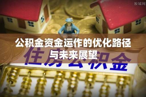 冷水滩公积金资金运作的优化路径与未来展望