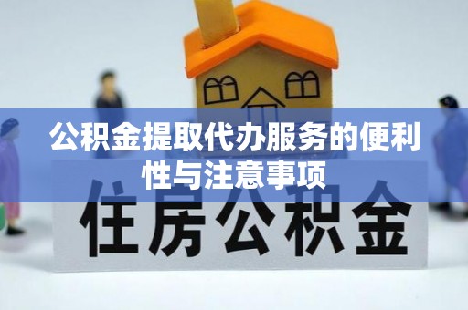 冷水滩公积金提取代办服务的便利性与注意事项