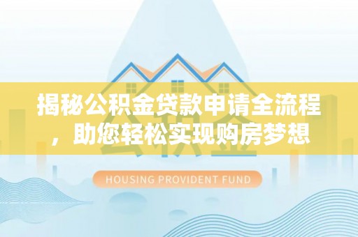 冷水滩揭秘公积金贷款申请全流程，助您轻松实现购房梦想