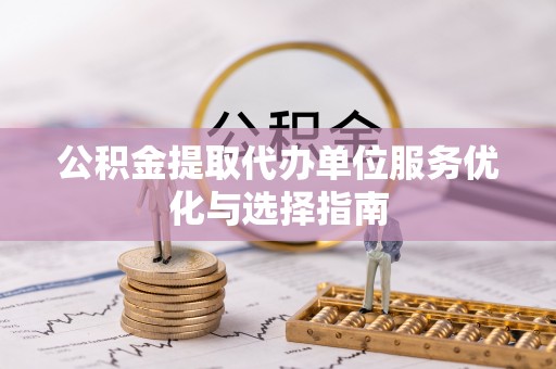 冷水滩公积金提取代办单位服务优化与选择指南