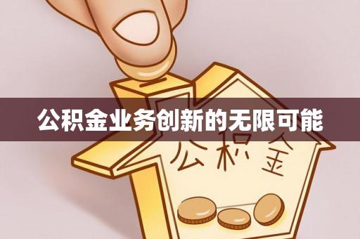 冷水滩公积金业务创新的无限可能