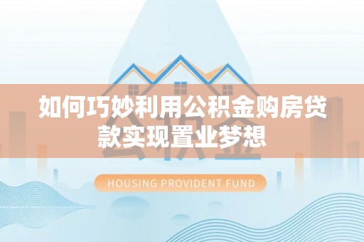 冷水滩如何巧妙利用公积金购房贷款实现置业梦想
