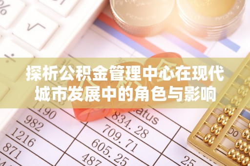 冷水滩探析公积金管理中心在现代城市发展中的角色与影响