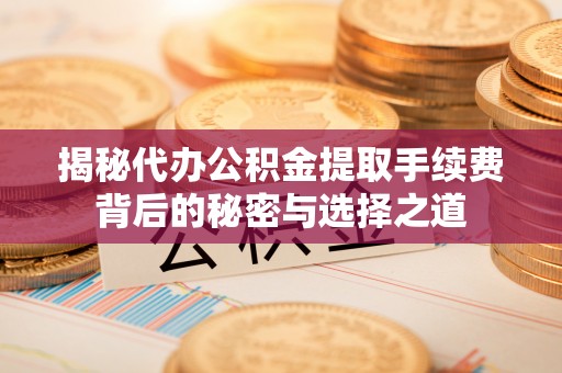 冷水滩揭秘代办公积金提取手续费背后的秘密与选择之道