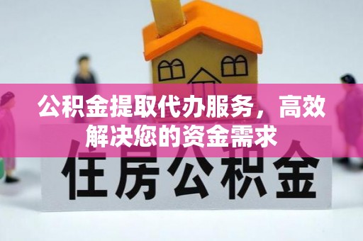 冷水滩公积金提取代办服务，高效解决您的资金需求