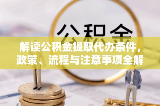 冷水滩解读公积金提取代办条件，政策、流程与注意事项全解析