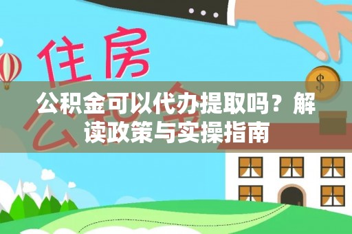 冷水滩公积金可以代办提取吗？解读政策与实操指南