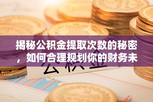 冷水滩揭秘公积金提取次数的秘密，如何合理规划你的财务未来