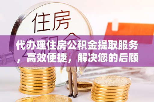 冷水滩代办理住房公积金提取服务，高效便捷，解决您的后顾之忧