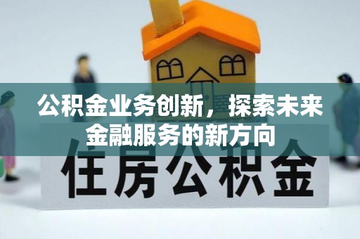 冷水滩公积金业务创新，探索未来金融服务的新方向