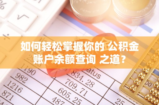 冷水滩如何轻松掌握你的 公积金账户余额查询 之道？