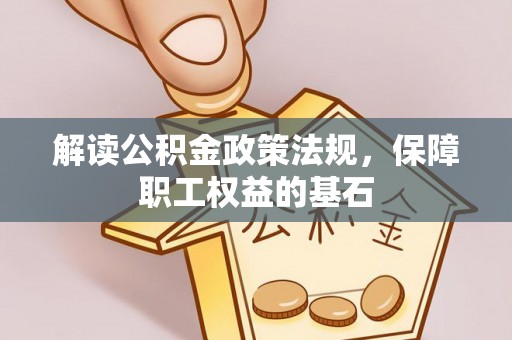 冷水滩解读公积金政策法规，保障职工权益的基石