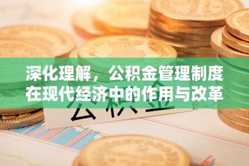 冷水滩深化理解，公积金管理制度在现代经济中的作用与改革方向