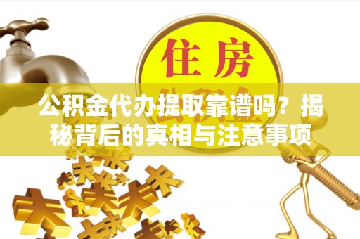 冷水滩公积金代办提取靠谱吗？揭秘背后的真相与注意事项