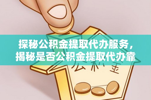 冷水滩探秘公积金提取代办服务，揭秘是否公积金提取代办靠谱吗？
