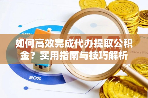 冷水滩如何高效完成代办提取公积金？实用指南与技巧解析