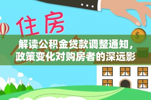 冷水滩解读公积金贷款调整通知，政策变化对购房者的深远影响
