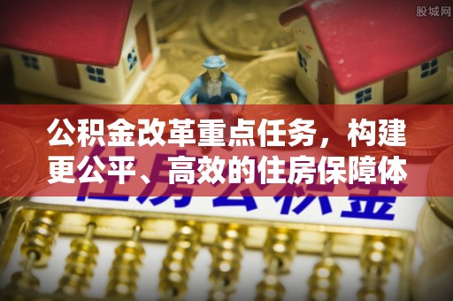 冷水滩公积金改革重点任务，构建更公平、高效的住房保障体系