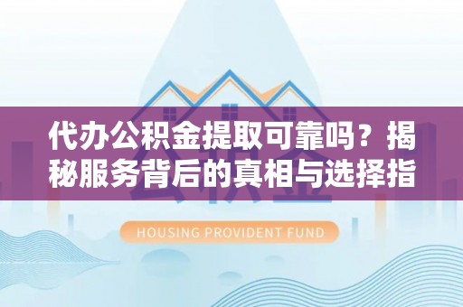 冷水滩代办公积金提取可靠吗？揭秘服务背后的真相与选择指南