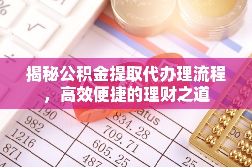 冷水滩揭秘公积金提取代办理流程，高效便捷的理财之道