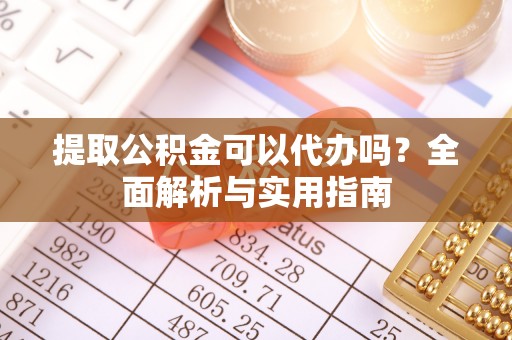 冷水滩提取公积金可以代办吗？全面解析与实用指南