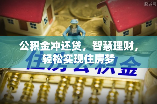 冷水滩公积金冲还贷，智慧理财，轻松实现住房梦