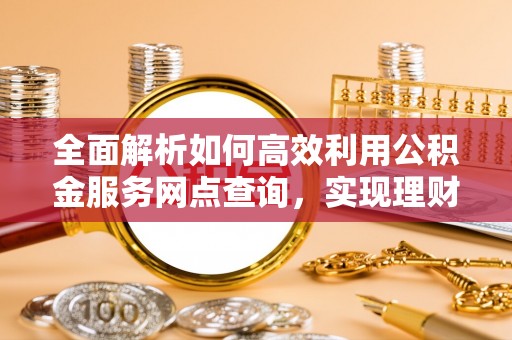 冷水滩全面解析如何高效利用公积金服务网点查询，实现理财与生活优化