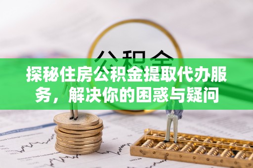 冷水滩探秘住房公积金提取代办服务，解决你的困惑与疑问