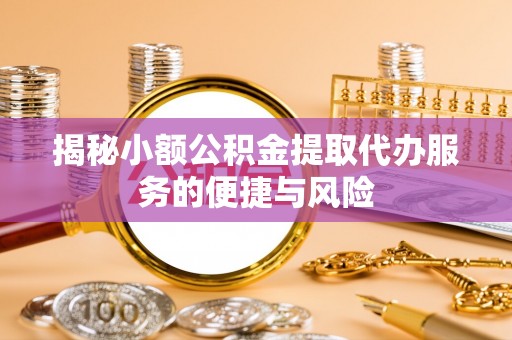 冷水滩揭秘小额公积金提取代办服务的便捷与风险