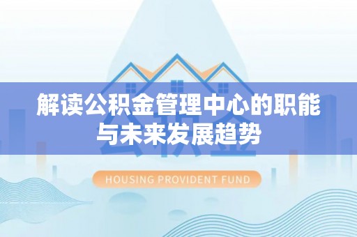 冷水滩解读公积金管理中心的职能与未来发展趋势