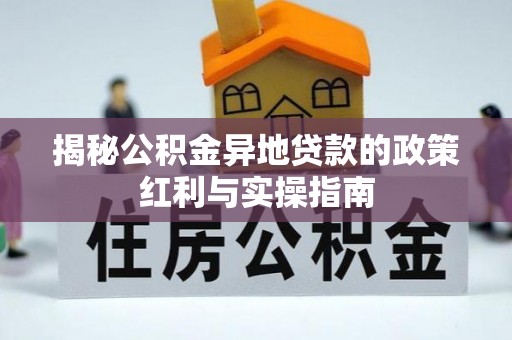冷水滩揭秘公积金异地贷款的政策红利与实操指南