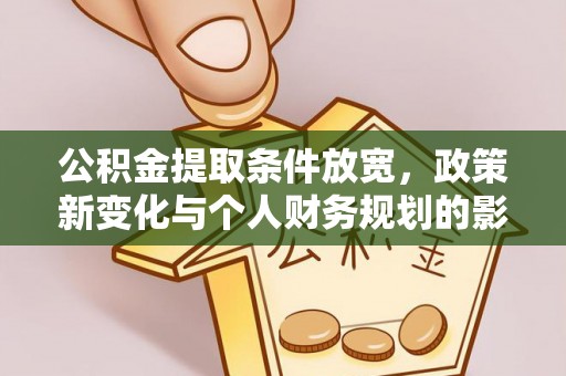 冷水滩公积金提取条件放宽，政策新变化与个人财务规划的影响