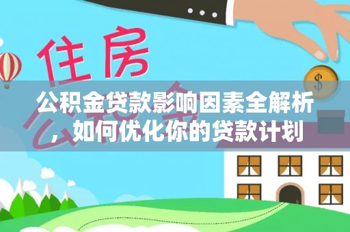 冷水滩公积金贷款影响因素全解析，如何优化你的贷款计划