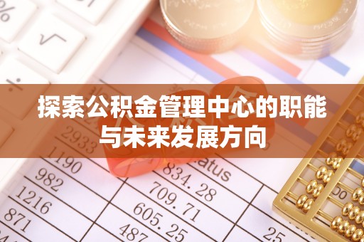 冷水滩探索公积金管理中心的职能与未来发展方向