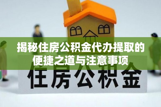 冷水滩揭秘住房公积金代办提取的便捷之道与注意事项