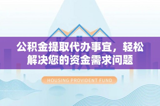 冷水滩公积金提取代办事宜，轻松解决您的资金需求问题