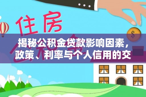 冷水滩揭秘公积金贷款影响因素，政策、利率与个人信用的交织作用