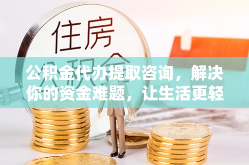 冷水滩公积金代办提取咨询，解决你的资金难题，让生活更轻松