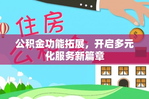 冷水滩公积金功能拓展，开启多元化服务新篇章