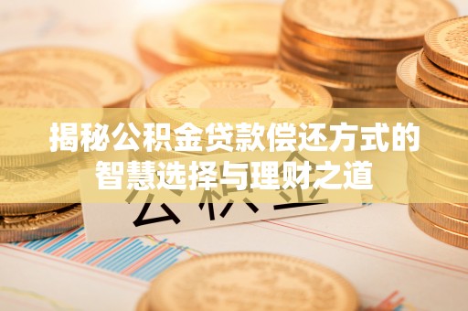 冷水滩揭秘公积金贷款偿还方式的智慧选择与理财之道